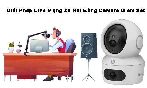 Giải pháp live camera giám sát, mạng xã hội, giám sát qua camera, camera giám sát mạng xã hội, live mạng xã hội, giải pháp mạng xã hội camera, camera giám sát live.