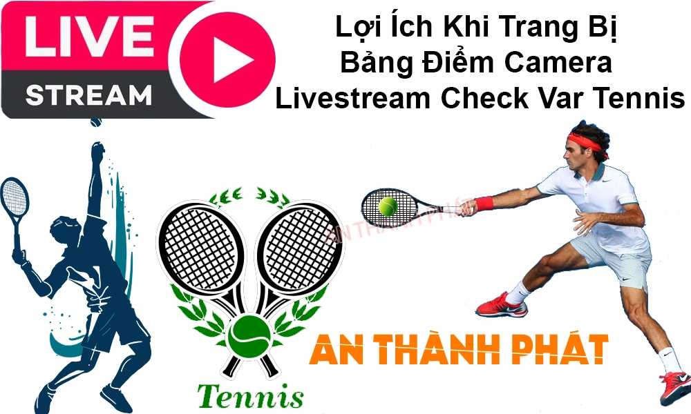 lợi ích trang bị bảng điểm camera livestream check var tennis