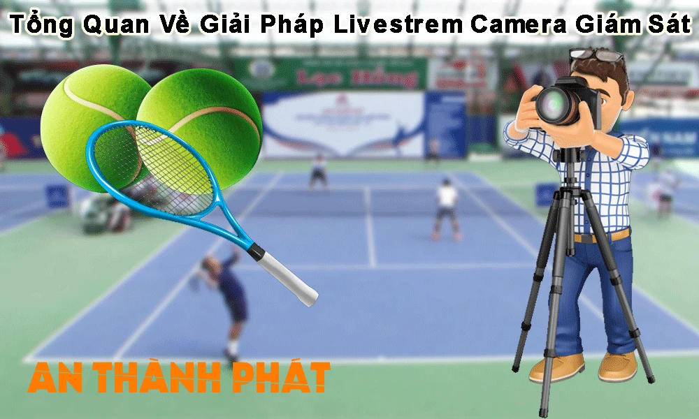 tổng quan về giải pháp live bằng camera giám sát