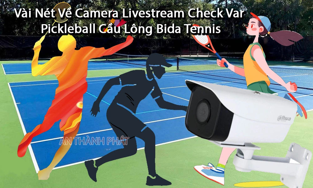 vài nét về camera livestream check var pickleball cầu lông bida tennis